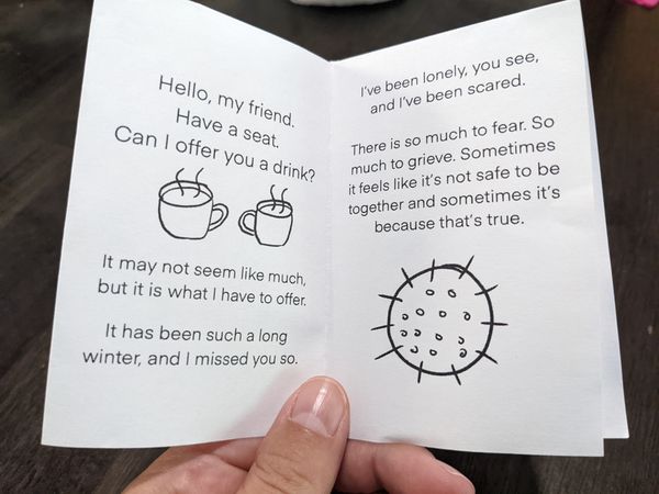 the left page of a zine reads: Hello my friend. Have a seat. Can I offer you a drink? It may not seem like much, but it is what I have to offer. the right page reads: I've been lonely, you see, and I've been scared. There is so much to grieve. Sometimes it feels like it's not safe to be together and sometimes it's because that's true.